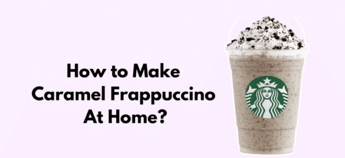 How to Make a Caramel Frappuccino At Home