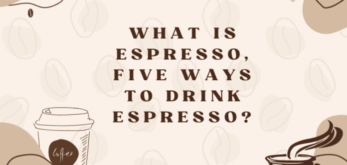 What is Espresso, Five Ways to Drink Espresso